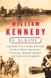 O Albany!: Improbable City of Political Wizards, Fearless Ethnics, Spectacular, Aristocrats, Splendid Nobodies, and Underrated Scoundrels, Kennedy, William