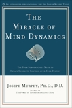 The Miracle of Mind Dynamics: Use Your Subconscious Mind to Obtain Complete Control Over Your Destiny, Murphy, Joseph