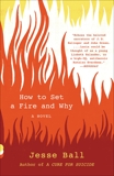 How to Set a Fire and Why: A Novel, Ball, Jesse