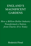 England's Magnificent Gardens: How a Billion-Dollar Industry Transformed a Nation, from Charles II to Today, Floud, Roderick