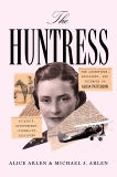 The Huntress: The Adventures, Escapades, and Triumphs of Alicia Patterson: Aviatrix, Sportswoman, Journalist, Publisher, Arlen, Alice & Arlen, Michael J.