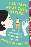 I'll Have What She's Having: My Adventures in Celebrity Dieting, Harrington, Rebecca