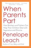 When Parents Part: How Mothers and Fathers Can Help Their Children Deal with Separation and Divorce, Leach, Penelope