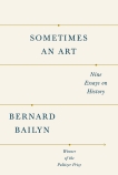 Sometimes an Art: Nine Essays on History, Bailyn, Bernard