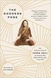 The Goddess Pose: The Audacious Life of Indra Devi, the Woman Who Helped Bring Yoga to the West, Goldberg, Michelle