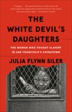 The White Devil's Daughters: The Women Who Fought Slavery in San Francisco's Chinatown, Siler, Julia Flynn