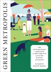 Green Metropolis: The Extraordinary Landscapes of New York City as Nature, History, and Design, Rogers, Elizabeth Barlow