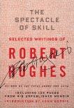 The Spectacle of Skill: Selected Writings of Robert Hughes, Hughes, Robert