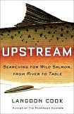 Upstream: Searching for Wild Salmon, from River to Table, Cook, Langdon