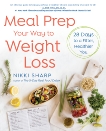 Meal Prep Your Way to Weight Loss: 28 Days to a Fitter, Healthier You: A Cookbook, Sharp, Nikki