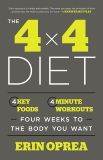 The 4 x 4 Diet: 4 Key Foods, 4-Minute Workouts, Four Weeks to the Body You Want, Oprea, Erin