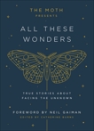 The Moth Presents All These Wonders: True Stories About Facing the Unknown, 