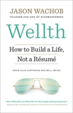 Wellth: How to Build a Life, Not a Résumé, Wachob, Jason