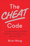 The Cheat Code: Going Off Script to Get More, Go Faster, and Shortcut Your Way to Success, Wong, Brian