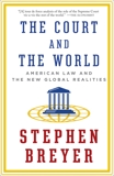 The Court and the World: American Law and the New Global Realities, Breyer, Stephen