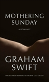 Mothering Sunday: A Romance, Swift, Graham