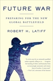 Future War: Preparing for the New Global Battlefield, Latiff, Robert H.