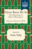 Ulysses Bores Me So: First Reactions to Joyce's Masterpiece, Tully, Nola