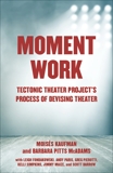 Moment Work: Tectonic Theater Project's Process of Devising Theater, Pitts McAdams, Barbara & Kaufman, Moises