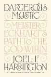 Dangerous Mystic: Meister Eckhart's Path to the God Within, Harrington, Joel F.