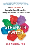 The Strength Switch: How The New Science of Strength-Based Parenting Can Help Your Child and Your Teen to Flourish, Waters, Lea