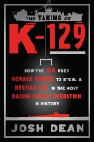 The Taking of K-129: How the CIA Used Howard Hughes to Steal a Russian Sub in the Most Daring Covert Operation in History, Dean, Josh