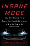 Insane Mode: How Elon Musk's Tesla Sparked an Electric Revolution to End the Age of Oil, McKenzie, Hamish