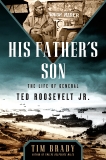 His Father's Son: The Life of General Ted Roosevelt, Jr., Brady, Tim