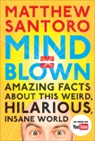 Mind = Blown: Amazing Facts About This Weird, Hilarious, Insane World, Santoro, Matthew