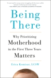 Being There: Why Prioritizing Motherhood in the First Three Years Matters, Komisar, Erica