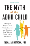 The Myth of the ADHD Child, Revised Edition: 101 Ways to Improve Your Child's Behavior and Attention Span Without Drugs, Labels, or Coercion, Armstrong, Thomas