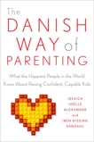 The Danish Way of Parenting: What the Happiest People in the World Know About Raising Confident, Capable Kids, Alexander, Jessica Joelle & Sandahl, Iben