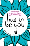 How to Be You: Stop Trying to Be Someone Else and Start Living Your Life, Marsh, Jeffrey