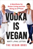 Vodka Is Vegan: A Vegan Bros Manifesto for Better Living and Not Being an A**hole, Letten, Matt & Letten, Phil