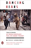 Dancing Bears: True Stories of People Nostalgic for Life Under Tyranny, Szablowski, Witold