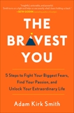 The Bravest You: Five Steps to Fight Your Biggest Fears, Find Your Passion, and Unlock Your Extraordinary Life, Smith, Adam Kirk