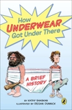 How Underwear Got Under There: A Brief History, Shaskan, Kathy