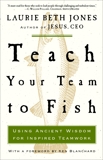 Teach Your Team to Fish: Using Ancient Wisdom for Inspired Teamwork, Jones, Laurie Beth