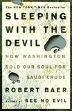 Sleeping with the Devil: How Washington Sold Our Soul for Saudi Crude, Baer, Robert