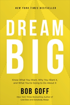 Dream Big: Know What You Want, Why You Want It, and What You’re Going to Do About It, Goff, Bob