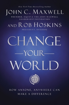 Change Your World: How Anyone, Anywhere Can Make A Difference, Maxwell, John C. & Hoskins, Rob