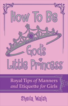How to Be God's Little Princess: Royal Tips on Manners and Etiquette for Girls, Walsh, Sheila