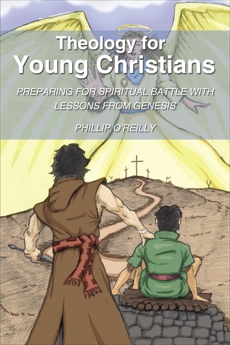 Theology for Young Christians: Preparing for Spiritual Battle with Lessons from Genesis, O'Reilly, Phillip