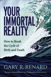 Your Immortal Reality: How to Break the Cycle of Birth and Death, Renard, Gary R.