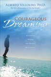 Courageous Dreaming: How Shamans Dream the World into Being, Villoldo, Alberto
