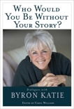 Who Would You Be Without Your Story?: Dialogues with Byron Katie, Katie, Byron