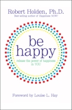 Be Happy!: Release the Power of Happiness in YOU, Holden, Robert