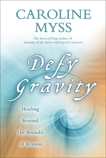 Defy Gravity: Healing Beyond the Bounds of Reason, Myss, Caroline