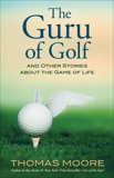 The Guru of Golf: And Other Stories about the Game of Life, Moore, Thomas