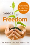 Seeds of Freedom: Cultivating a Life that Matters, Wilson, Heather Marie